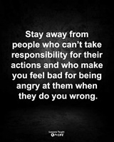Stay away from people who cant take responsibilities for their actions